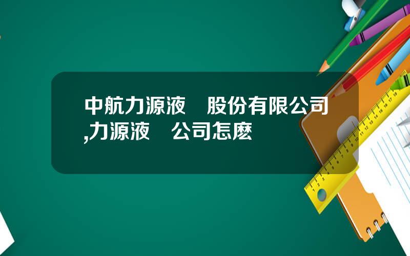 中航力源液壓股份有限公司,力源液壓公司怎麽樣