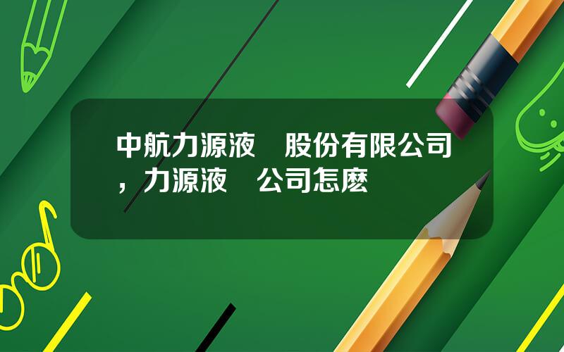 中航力源液壓股份有限公司，力源液壓公司怎麽樣