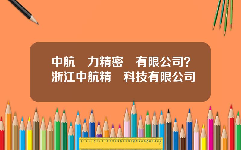 中航動力精密鑄有限公司？浙江中航精鍛科技有限公司