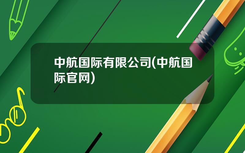 中航国际有限公司(中航国际官网)
