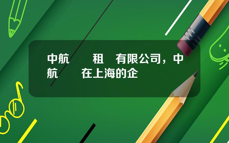中航國際租賃有限公司，中航國際在上海的企業