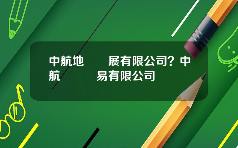 中航地産發展有限公司？中航國際貿易有限公司