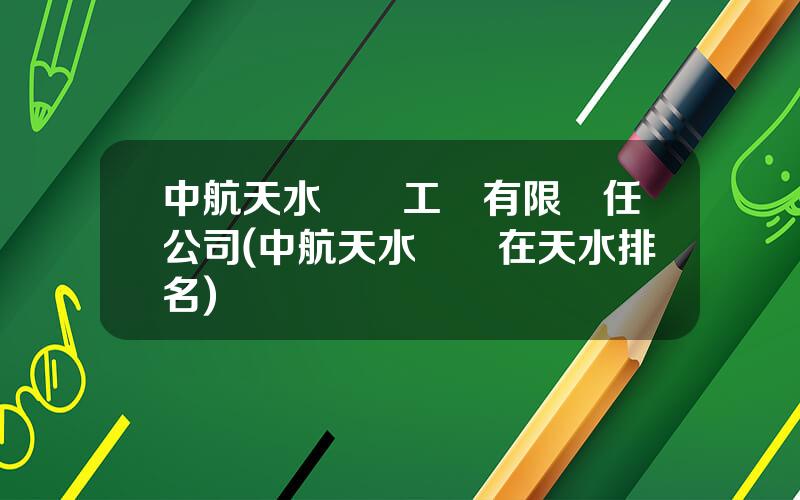 中航天水飛機工業有限責任公司(中航天水飛機在天水排名)