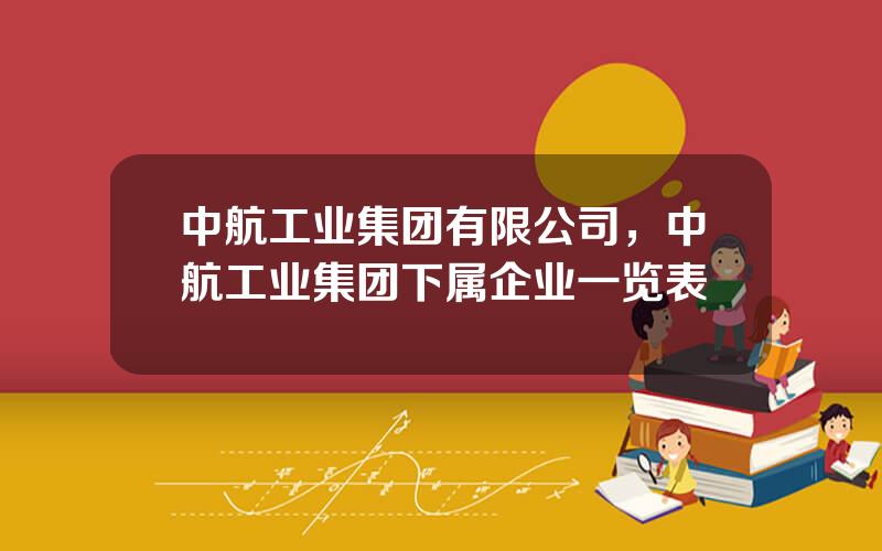 中航工业集团有限公司，中航工业集团下属企业一览表