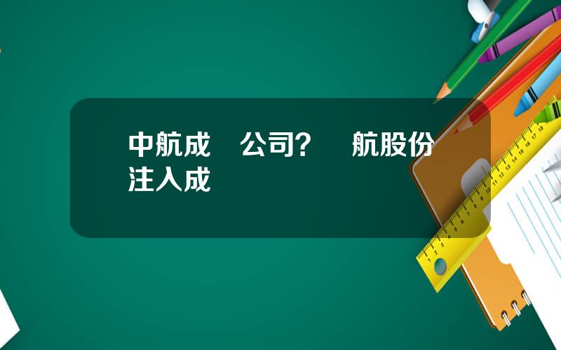 中航成飛公司？貴航股份會注入成飛嗎