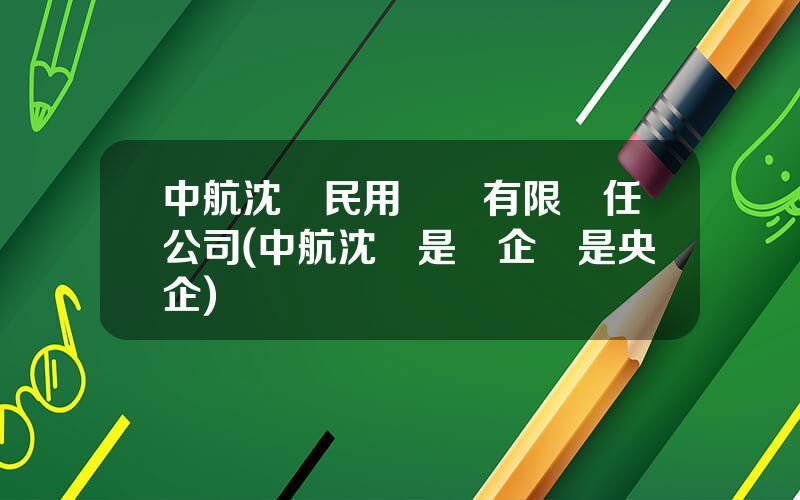中航沈飛民用飛機有限責任公司(中航沈飛是國企還是央企)