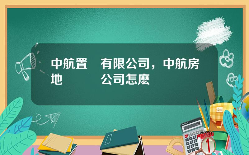 中航置業有限公司，中航房地産開發公司怎麽樣