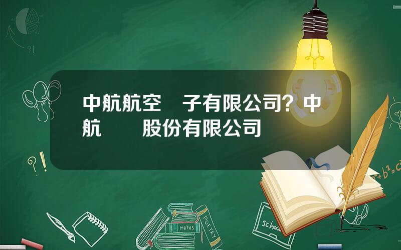 中航航空電子有限公司？中航飛機股份有限公司