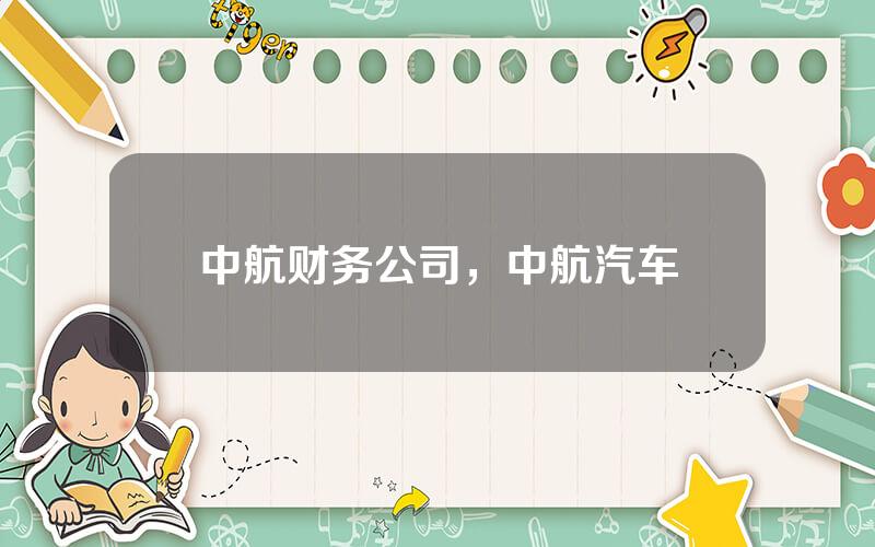 中航财务公司，中航汽车
