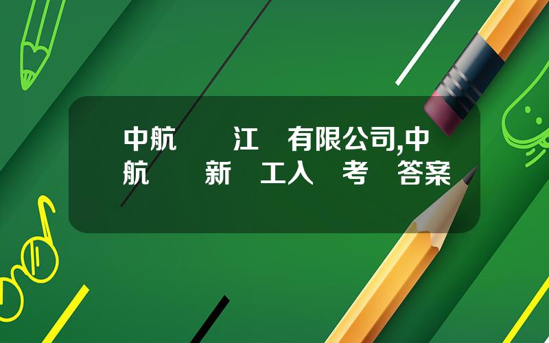 中航鋰電江囌有限公司,中航鋰電新員工入職考試答案