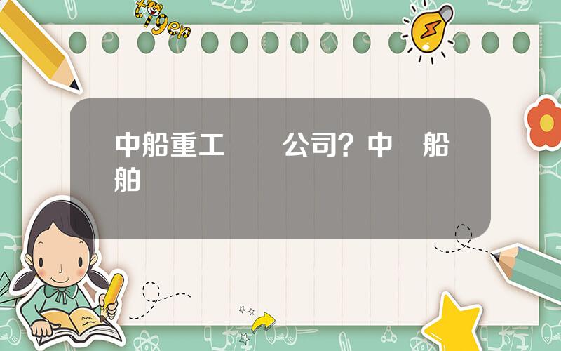 中船重工財務公司？中國船舶財務