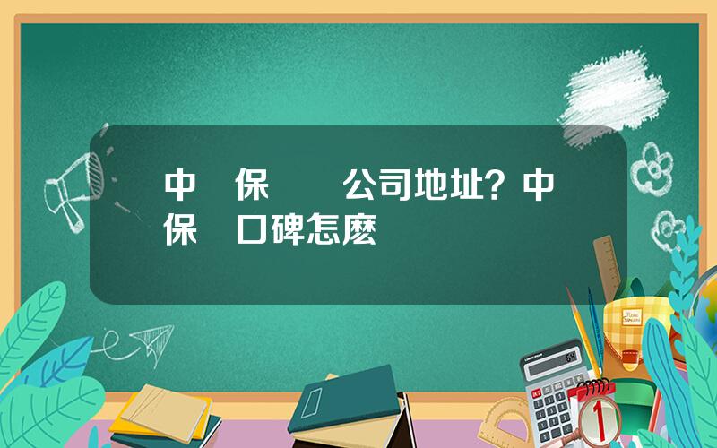 中華保險縂公司地址？中華保險口碑怎麽樣