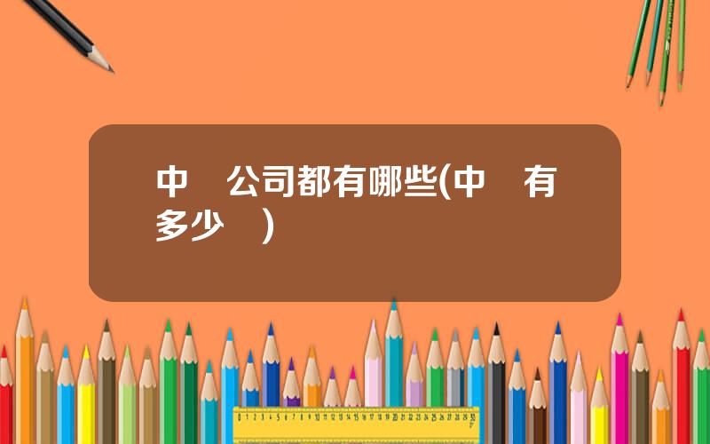 中葯公司都有哪些(中葯有多少種)