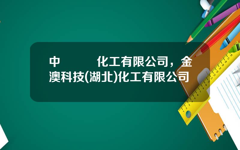 中藍國際化工有限公司，金澳科技(湖北)化工有限公司