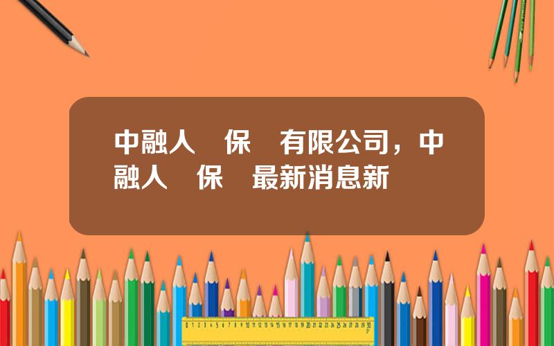 中融人壽保險有限公司，中融人壽保險最新消息新聞