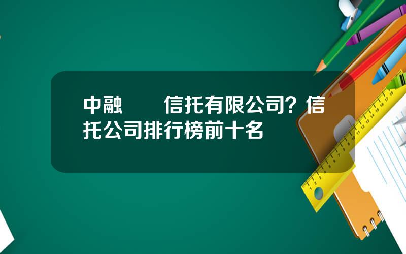 中融國際信托有限公司？信托公司排行榜前十名