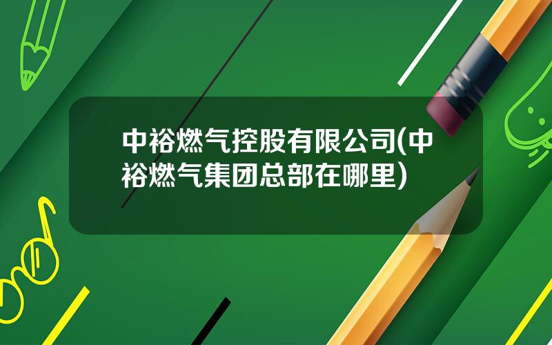 中裕燃气控股有限公司(中裕燃气集团总部在哪里)