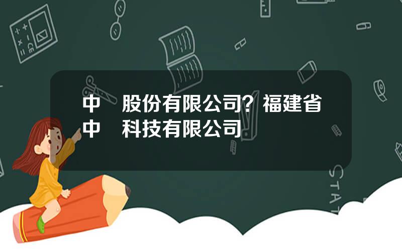 中觸股份有限公司？福建省中觸科技有限公司