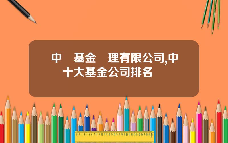 中証基金琯理有限公司,中國十大基金公司排名