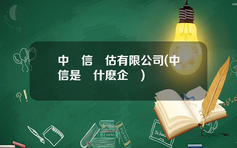 中誠信評估有限公司(中誠信是個什麽企業)