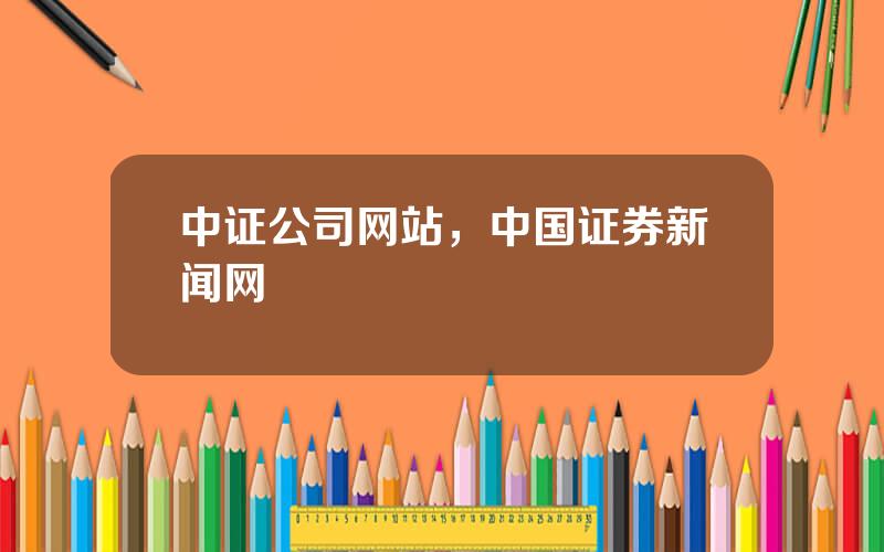 中证公司网站，中国证券新闻网