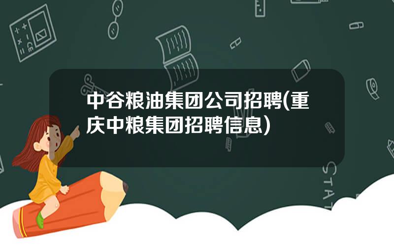 中谷粮油集团公司招聘(重庆中粮集团招聘信息)