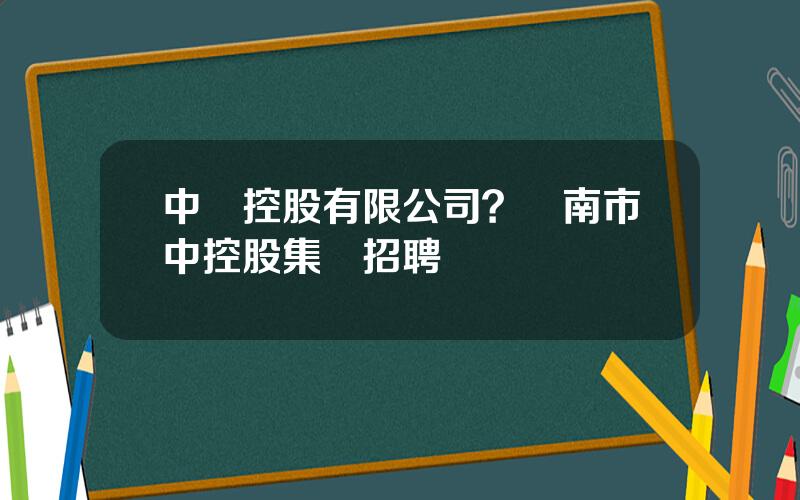 中資控股有限公司？濟南市中控股集團招聘