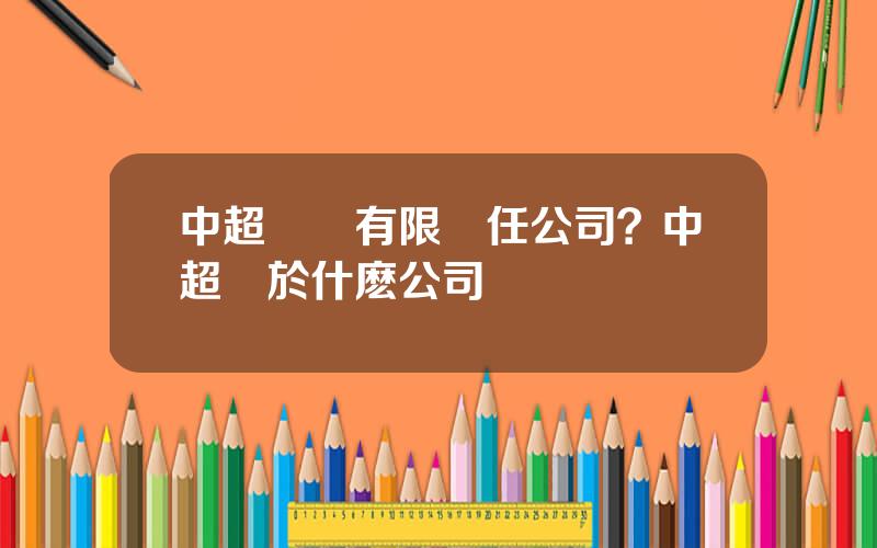 中超聯賽有限責任公司？中超屬於什麽公司