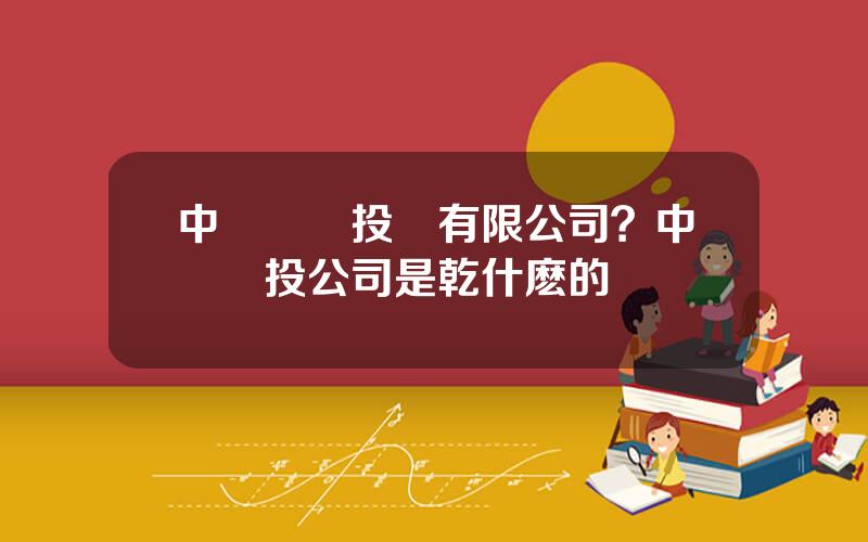 中車産業投資有限公司？中車産投公司是乾什麽的