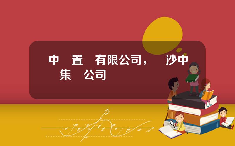 中車置業有限公司，長沙中車集團公司