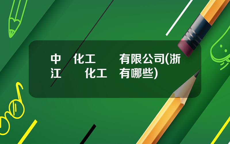 中輕化工紹興有限公司(浙江紹興化工廠有哪些)
