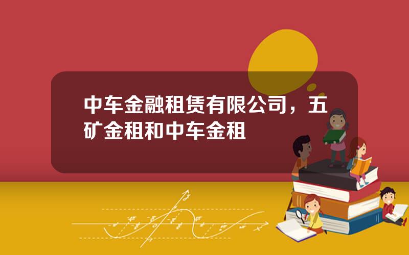中车金融租赁有限公司，五矿金租和中车金租