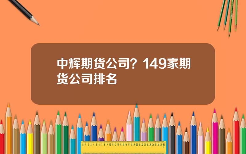 中辉期货公司？149家期货公司排名