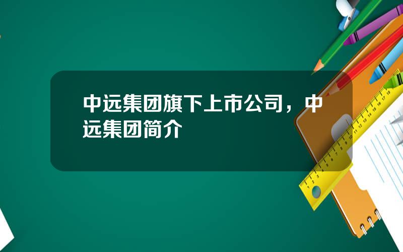 中远集团旗下上市公司，中远集团简介