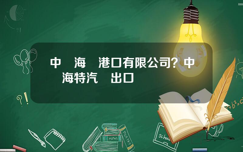 中遠海運港口有限公司？中遠海特汽車出口