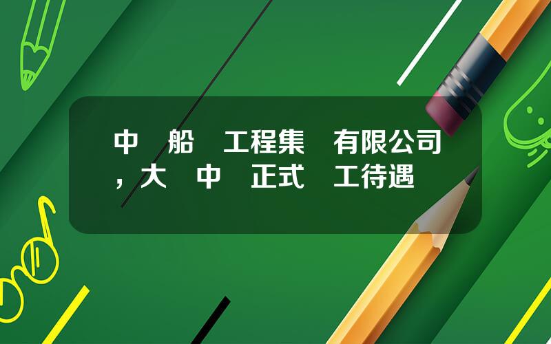 中遠船務工程集團有限公司，大連中遠正式員工待遇