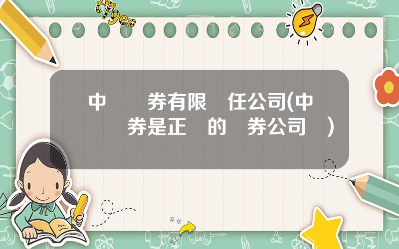 中郵証券有限責任公司(中郵証券是正槼的証券公司嗎)