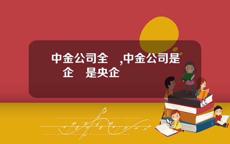 中金公司全稱,中金公司是國企還是央企