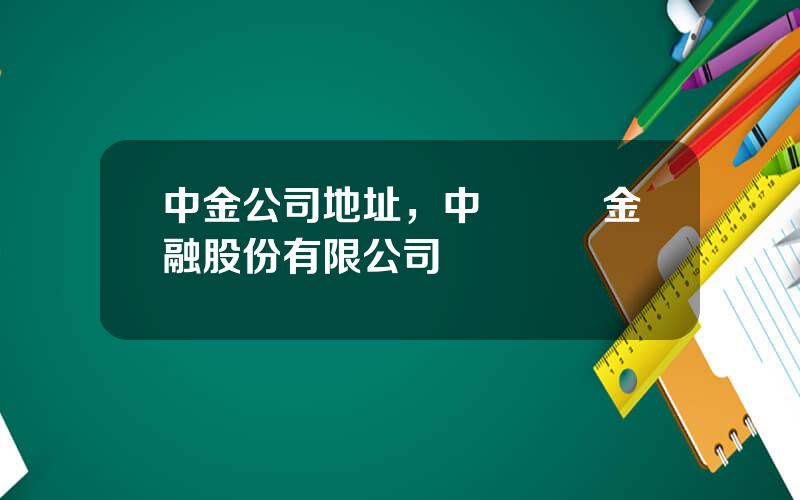 中金公司地址，中國國際金融股份有限公司