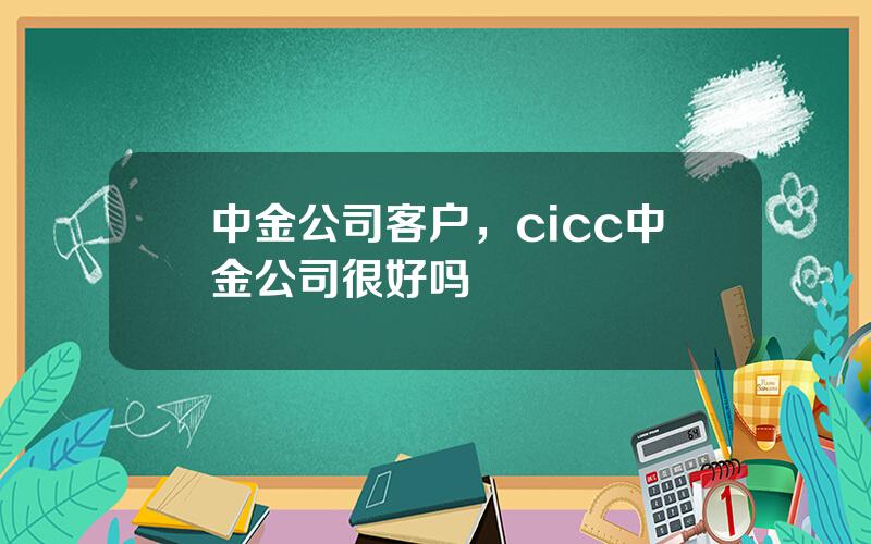 中金公司客户，cicc中金公司很好吗