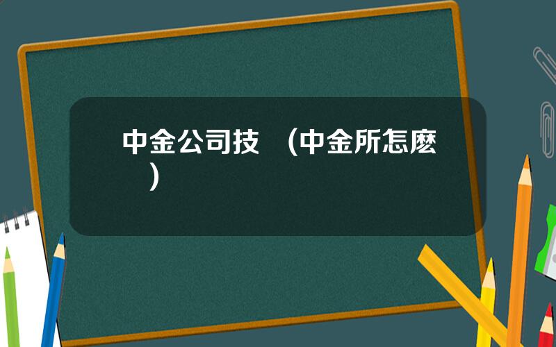 中金公司技術(中金所怎麽樣)