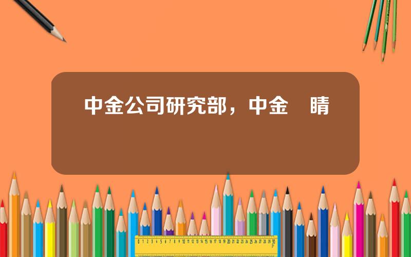 中金公司研究部，中金點睛賬號