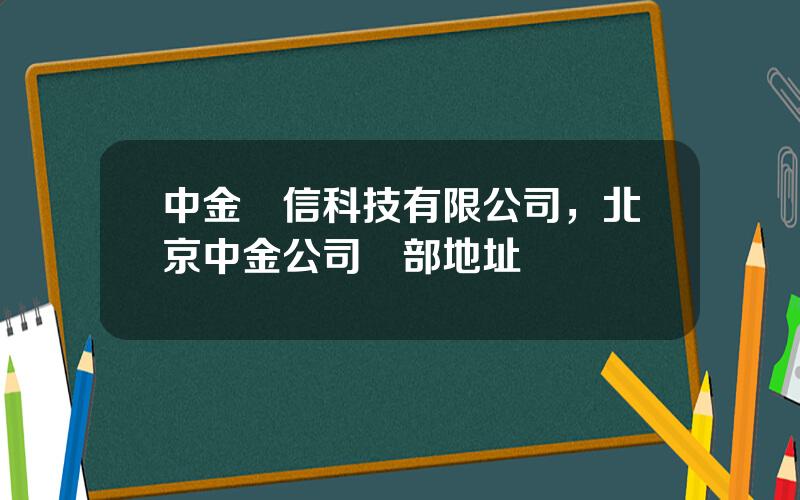 中金國信科技有限公司，北京中金公司縂部地址