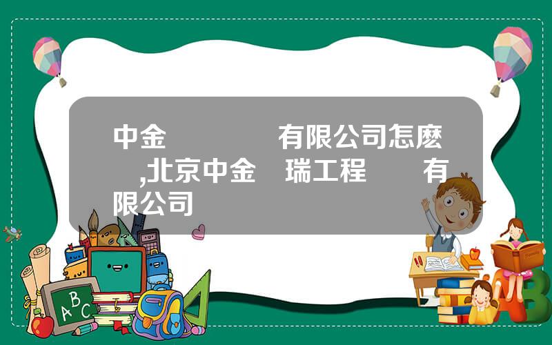中金産業諮詢有限公司怎麽樣,北京中金萬瑞工程諮詢有限公司