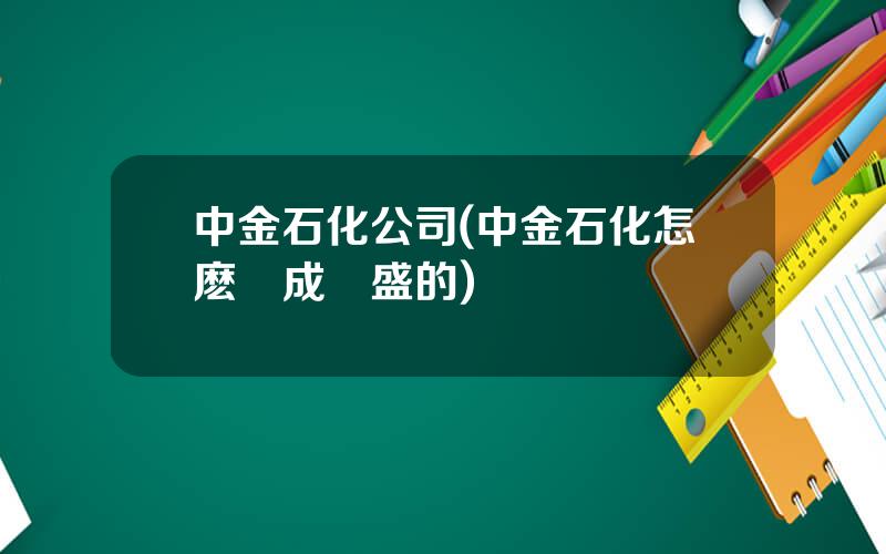 中金石化公司(中金石化怎麽變成榮盛的)