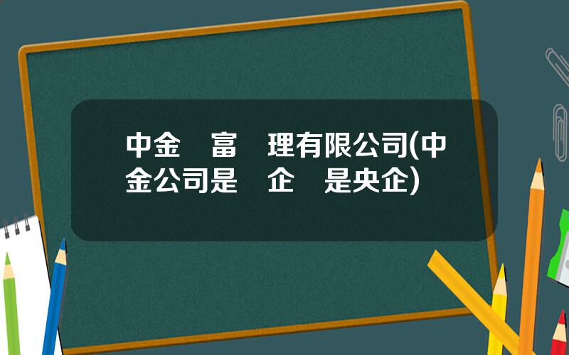 中金財富琯理有限公司(中金公司是國企還是央企)