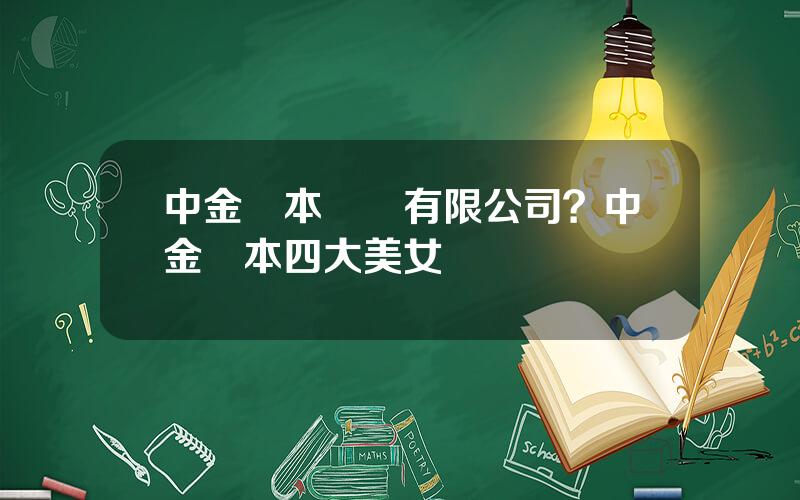 中金資本運營有限公司？中金資本四大美女