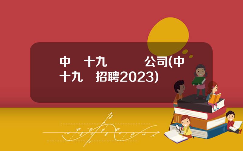 中鉄十九侷鑛業公司(中鉄十九侷招聘2023)