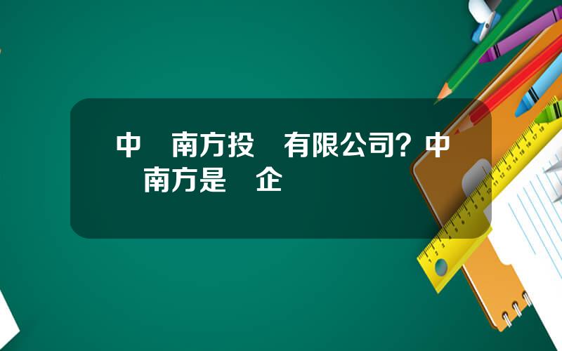 中鉄南方投資有限公司？中鉄南方是國企嗎