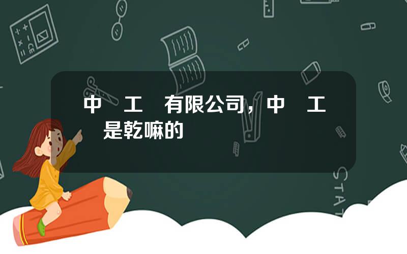 中鉄工業有限公司，中鉄工業是乾嘛的
